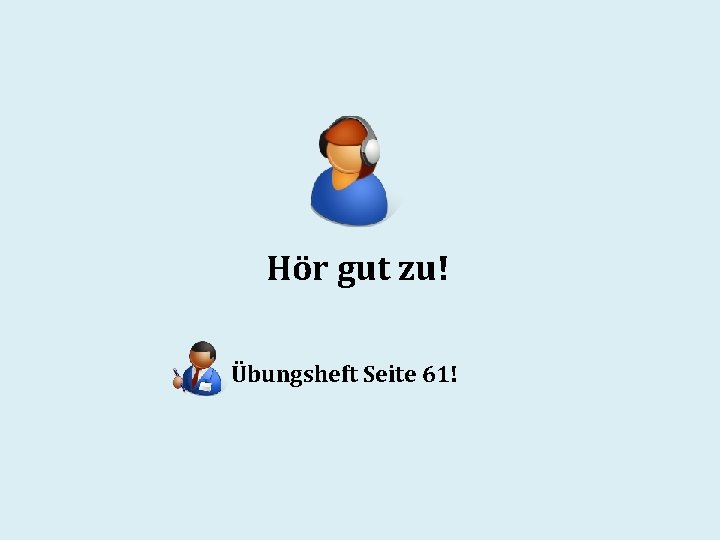 Hör gut zu! Übungsheft Seite 61! 