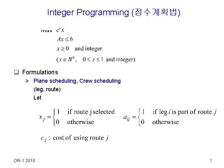 Integer Programming (정수계획법) q Formulations Ø Plane scheduling, Crew scheduling (leg, route) Let OR-1