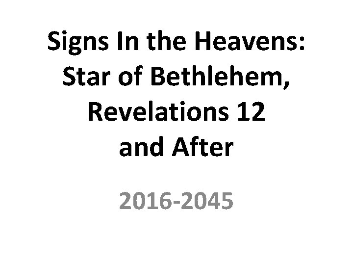 Signs In the Heavens: Star of Bethlehem, Revelations 12 and After 2016 -2045 