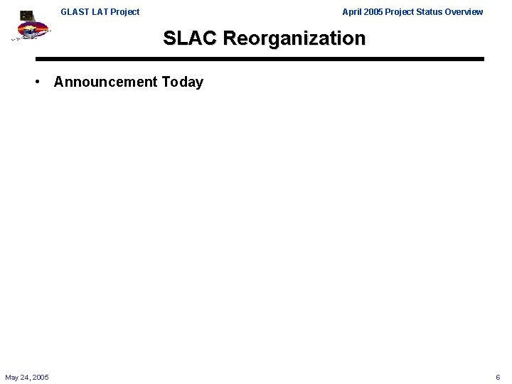 GLAST LAT Project April 2005 Project Status Overview SLAC Reorganization • Announcement Today May