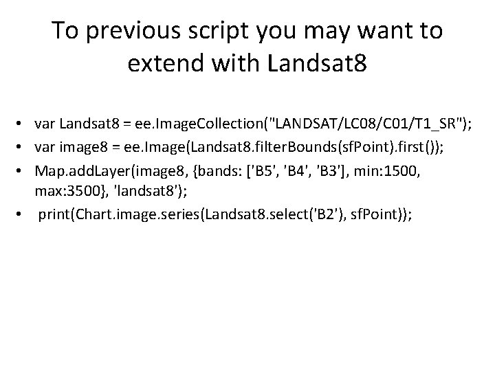 To previous script you may want to extend with Landsat 8 • var Landsat