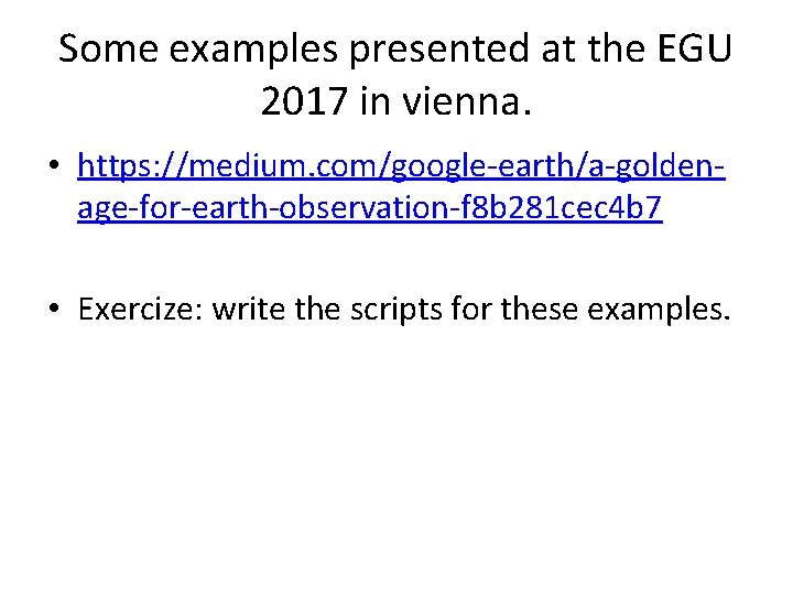 Some examples presented at the EGU 2017 in vienna. • https: //medium. com/google-earth/a-goldenage-for-earth-observation-f 8