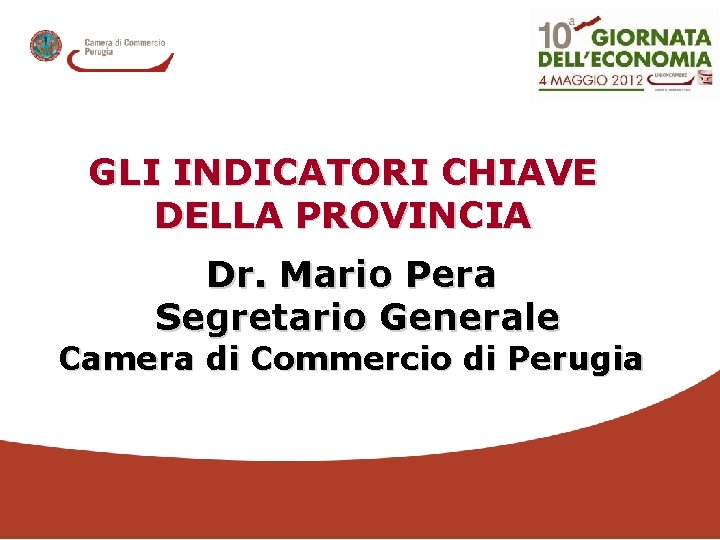 GLI INDICATORI CHIAVE DELLA PROVINCIA Dr. Mario Pera Segretario Generale Camera di Commercio di