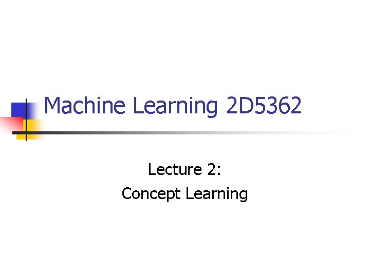 Machine Learning 2 D 5362 Lecture 2: Concept Learning 