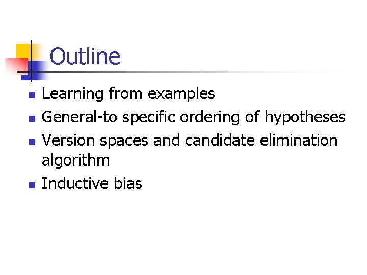 Outline n n Learning from examples General-to specific ordering of hypotheses Version spaces and