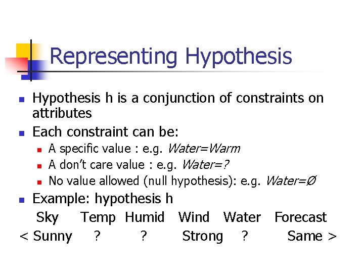 Representing Hypothesis n n Hypothesis h is a conjunction of constraints on attributes Each