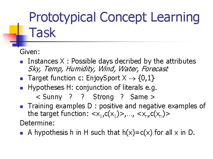 Prototypical Concept Learning Task Given: n Instances X : Possible days decribed by the