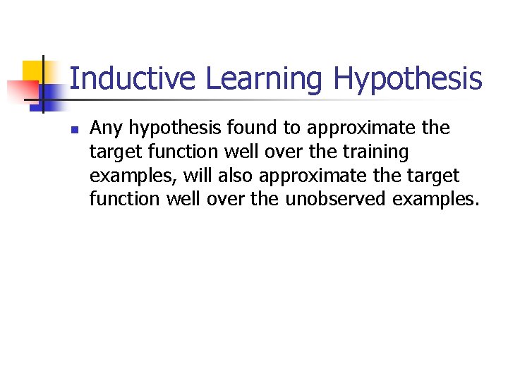 Inductive Learning Hypothesis n Any hypothesis found to approximate the target function well over