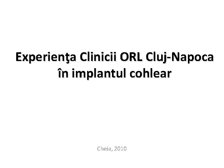 Experienţa Clinicii ORL Cluj-Napoca în implantul cohlear Cheia, 2010 