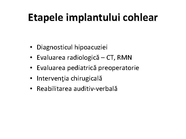 Etapele implantului cohlear • • • Diagnosticul hipoacuziei Evaluarea radiologică – CT, RMN Evaluarea