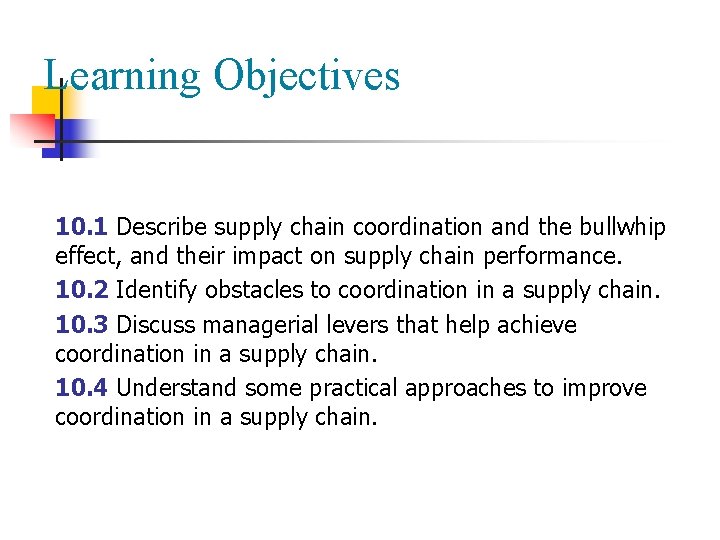 Learning Objectives 10. 1 Describe supply chain coordination and the bullwhip effect, and their Learning Objectives 10. 1 Describe supply chain coordination and the bullwhip effect, and their