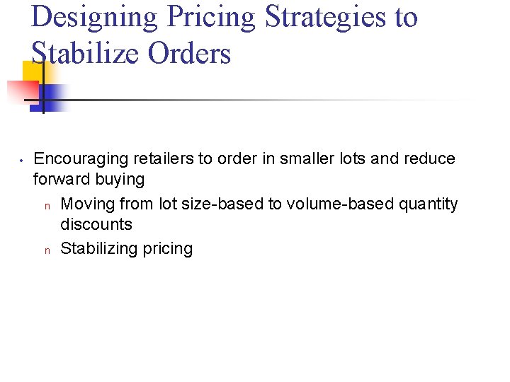 Designing Pricing Strategies to Stabilize Orders • Encouraging retailers to order in smaller lots Designing Pricing Strategies to Stabilize Orders • Encouraging retailers to order in smaller lots