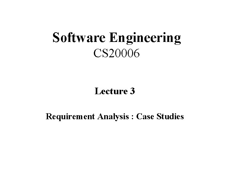 Software Engineering CS 20006 Lecture 3 Requirement Analysis : Case Studies 