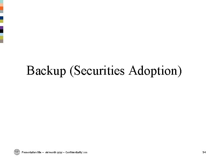 Backup (Securities Adoption) Presentation title – dd month yyyy – Confidentiality: xxx 34 Backup (Securities Adoption) Presentation title – dd month yyyy – Confidentiality: xxx 34