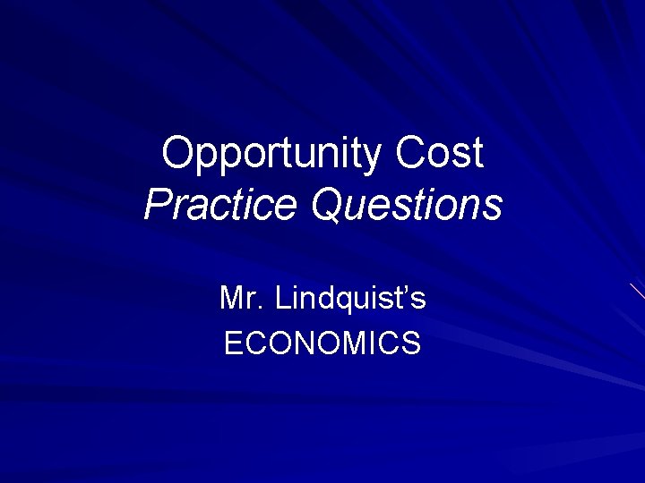 Opportunity Cost Practice Questions Mr. Lindquist’s ECONOMICS 