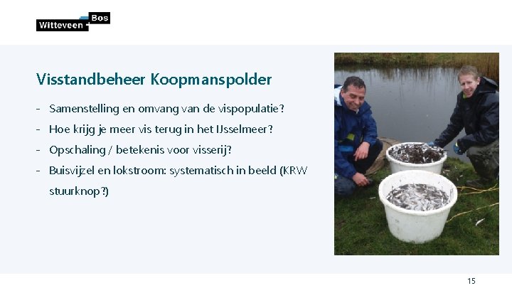 Visstandbeheer Koopmanspolder ˗ Samenstelling en omvang van de vispopulatie? ˗ Hoe krijg je meer Visstandbeheer Koopmanspolder ˗ Samenstelling en omvang van de vispopulatie? ˗ Hoe krijg je meer