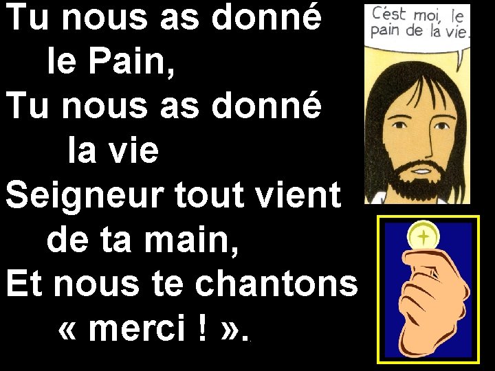 Tu nous as donné le Pain, Tu nous as donné la vie Seigneur tout Tu nous as donné le Pain, Tu nous as donné la vie Seigneur tout