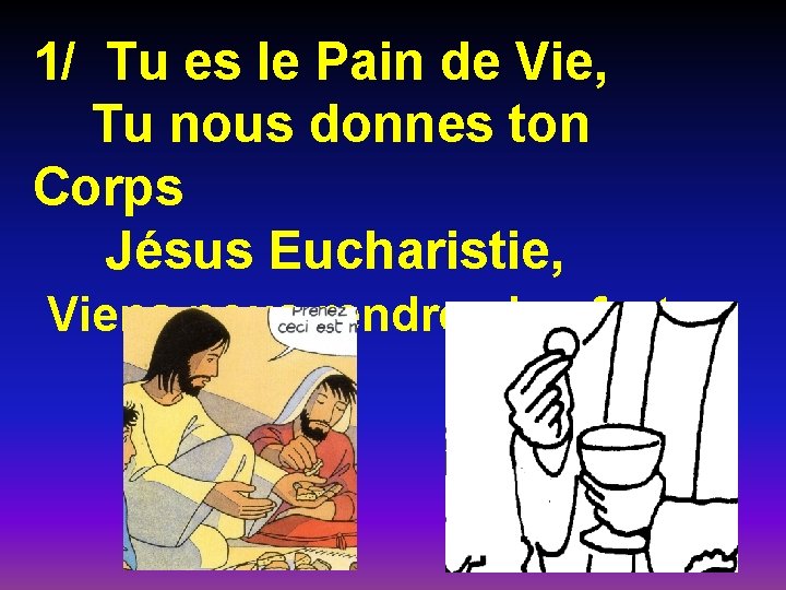 1/ Tu es le Pain de Vie, Tu nous donnes ton Corps Jésus Eucharistie, 1/ Tu es le Pain de Vie, Tu nous donnes ton Corps Jésus Eucharistie,