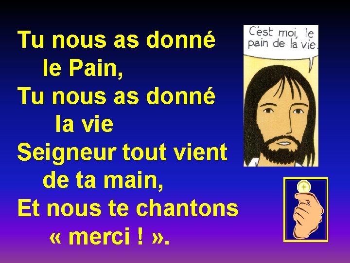 Tu nous as donné le Pain, Tu nous as donné la vie Seigneur tout