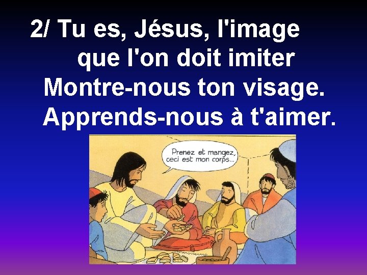 2/ Tu es, Jésus, l'image que l'on doit imiter Montre-nous ton visage. Apprends-nous à