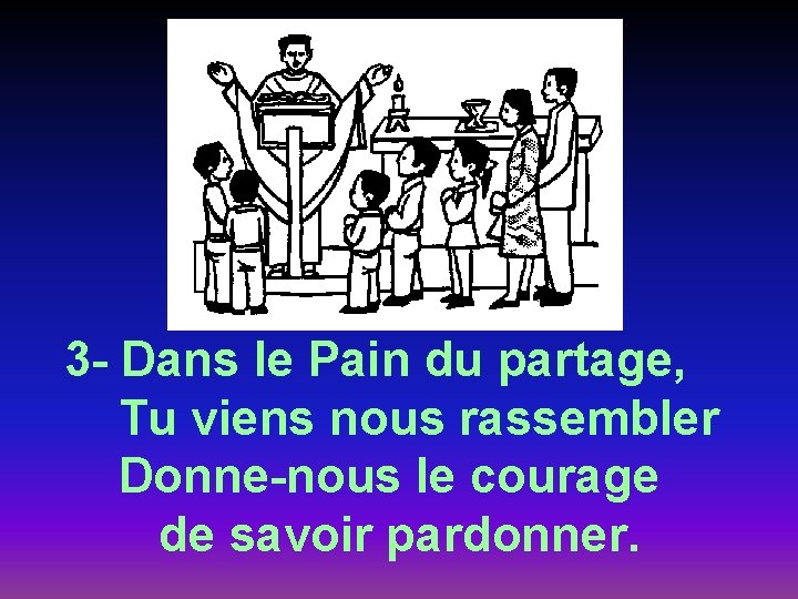 3 - Dans le Pain du partage, Tu viens nous rassembler Donne-nous le courage 3 - Dans le Pain du partage, Tu viens nous rassembler Donne-nous le courage