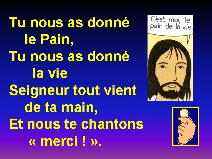 Tu nous as donné le Pain, Tu nous as donné la vie Seigneur tout Tu nous as donné le Pain, Tu nous as donné la vie Seigneur tout