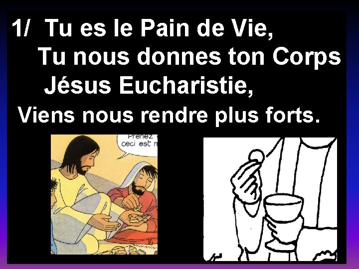 1/ Tu es le Pain de Vie, Tu nous donnes ton Corps Jésus Eucharistie,