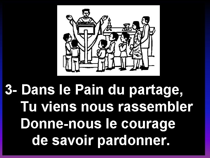 3 - Dans le Pain du partage, Tu viens nous rassembler Donne-nous le courage 3 - Dans le Pain du partage, Tu viens nous rassembler Donne-nous le courage