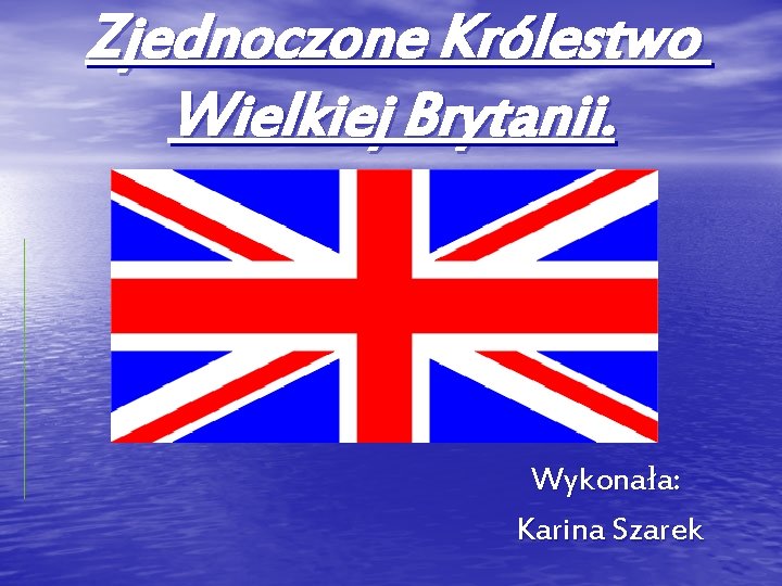 Zjednoczone Królestwo Wielkiej Brytanii. Wykonała: Karina Szarek 