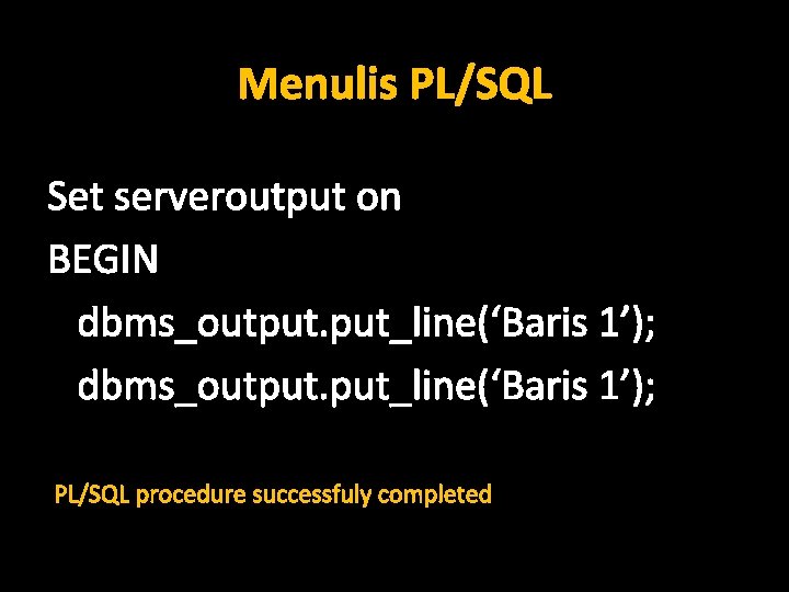 Menulis PL/SQL Set serveroutput on BEGIN dbms_output. put_line(‘Baris 1’); PL/SQL procedure successfuly completed 