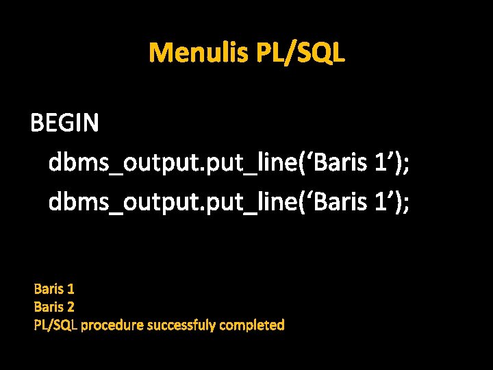 Menulis PL/SQL BEGIN dbms_output. put_line(‘Baris 1’); Baris 1 Baris 2 PL/SQL procedure successfuly completed