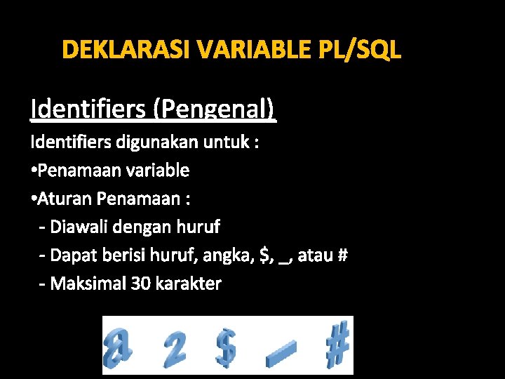 DEKLARASI VARIABLE PL/SQL Identifiers (Pengenal) Identifiers digunakan untuk : • Penamaan variable • Aturan