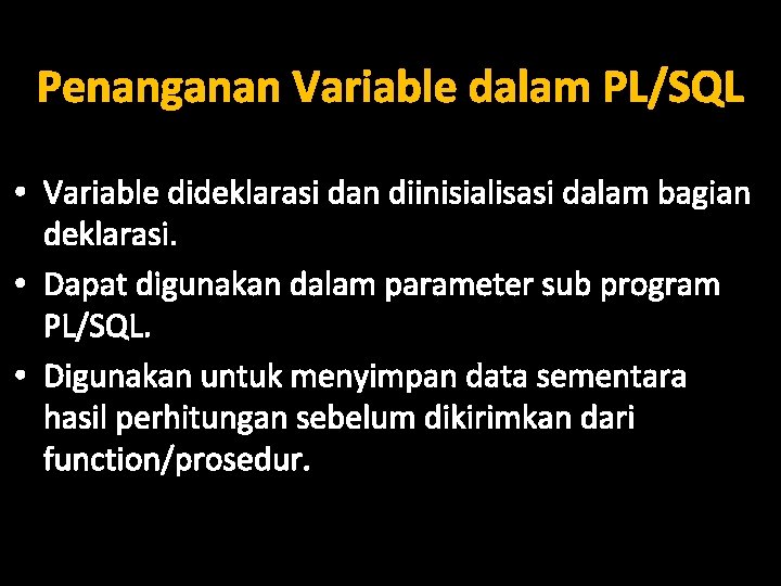 Penanganan Variable dalam PL/SQL • Variable dideklarasi dan diinisialisasi dalam bagian deklarasi. • Dapat