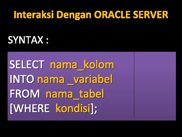 Interaksi Dengan ORACLE SERVER SYNTAX : SELECT nama_kolom INTO nama _variabel FROM nama_tabel [WHERE