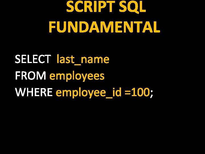 SCRIPT SQL FUNDAMENTAL SELECT last_name FROM employees WHERE employee_id =100; 