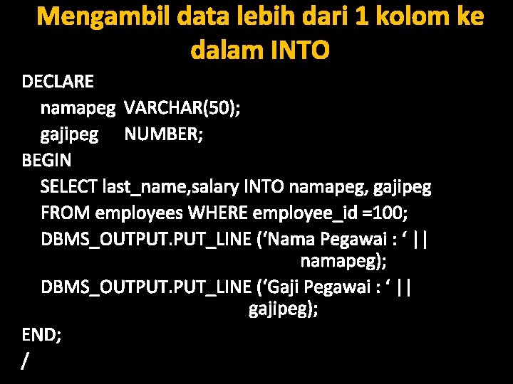 Mengambil data lebih dari 1 kolom ke dalam INTO DECLARE namapeg VARCHAR(50); gajipeg NUMBER;