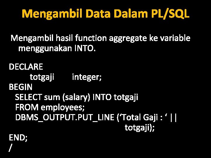 Mengambil Data Dalam PL/SQL Mengambil hasil function aggregate ke variable menggunakan INTO. DECLARE totgaji