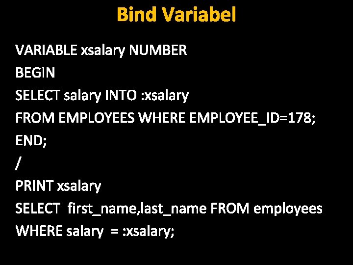 Bind Variabel VARIABLE xsalary NUMBER BEGIN SELECT salary INTO : xsalary FROM EMPLOYEES WHERE