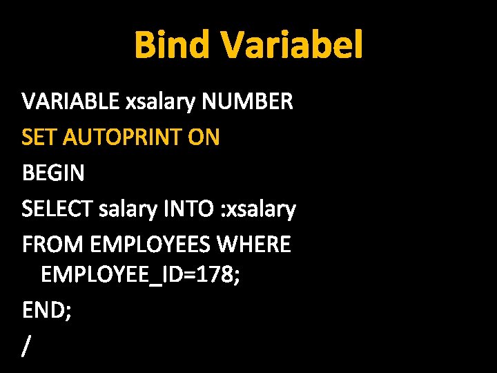 Bind Variabel VARIABLE xsalary NUMBER SET AUTOPRINT ON BEGIN SELECT salary INTO : xsalary