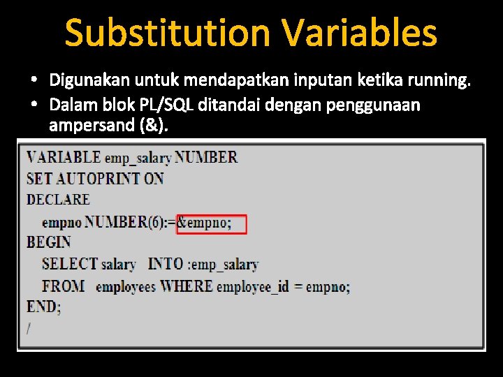 Substitution Variables • Digunakan untuk mendapatkan inputan ketika running. • Dalam blok PL/SQL ditandai