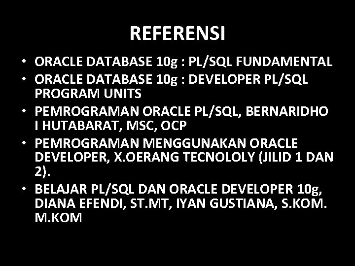 REFERENSI • ORACLE DATABASE 10 g : PL/SQL FUNDAMENTAL • ORACLE DATABASE 10 g