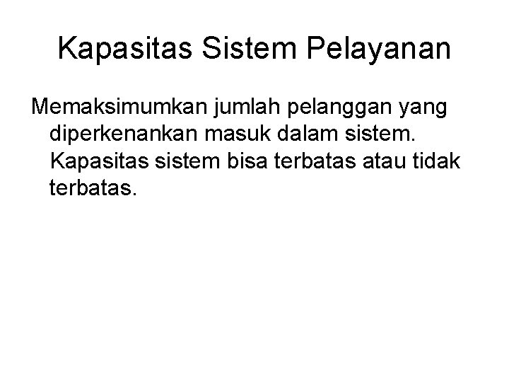 Kapasitas Sistem Pelayanan Memaksimumkan jumlah pelanggan yang diperkenankan masuk dalam sistem. Kapasitas sistem bisa