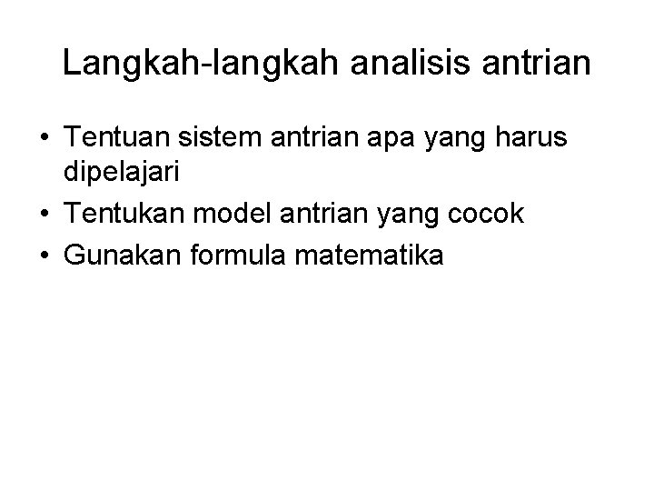 Langkah-langkah analisis antrian • Tentuan sistem antrian apa yang harus dipelajari • Tentukan model