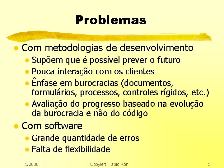 Problemas l Com metodologias de desenvolvimento Supõem que é possível prever o futuro l