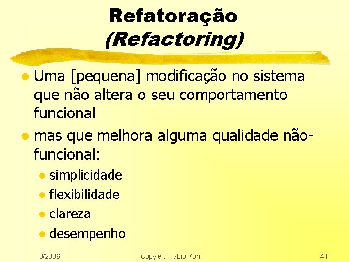 Refatoração (Refactoring) Uma [pequena] modificação no sistema que não altera o seu comportamento funcional