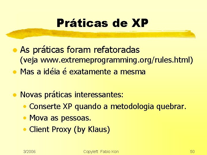 Práticas de XP l l l As práticas foram refatoradas (veja www. extremeprogramming. org/rules.