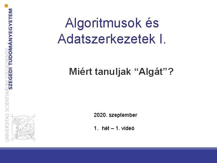 Algoritmusok és Adatszerkezetek I. Miért tanuljak “Algát”? 2020. szeptember 1. hét – 1. videó