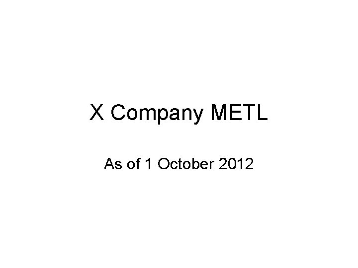 X Company METL As of 1 October 2012 