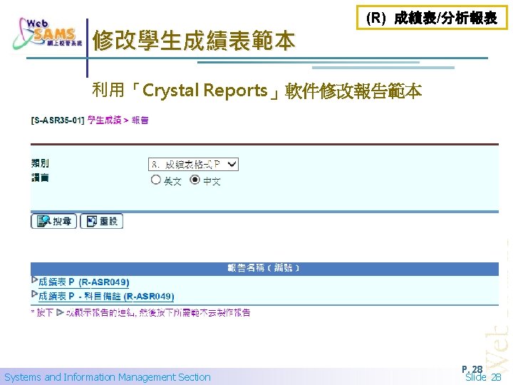 修改學生成績表範本 (R) 成績表/分析報表 利用「Crystal Reports」軟件修改報告範本 Systems and Information Management Section P. 28 Slide 28