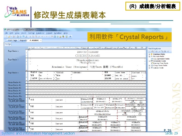 (R) 成績表/分析報表 修改學生成績表範本 利用軟件「Crystal Reports」 Systems and Information Management Section P. 29 Slide 29